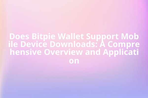 Does Bitpie Wallet Support Mobile Device Downloads: A Comprehensive Overview and Application