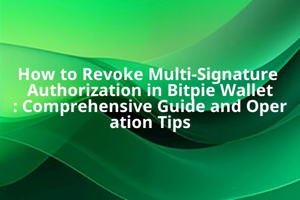 How to Revoke Multi-Signature Authorization in Bitpie Wallet: Comprehensive Guide and Operation Tips