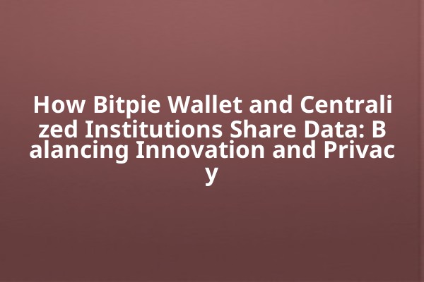How Bitpie Wallet and Centralized Institutions Share Data: Balancing Innovation and Privacy
