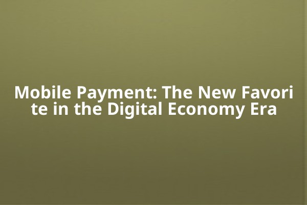 Mobile Payment: The New Favorite in the Digital Economy Era