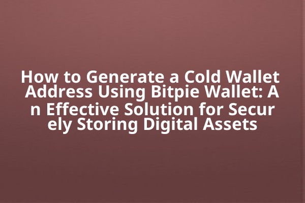 How to Generate a Cold Wallet Address Using Bitpie Wallet: An Effective Solution for Securely Storing Digital Assets