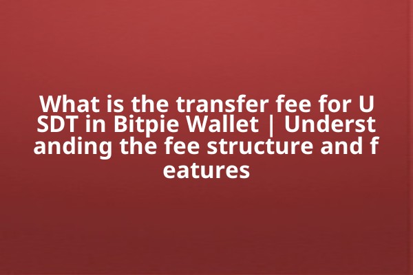 What is the transfer fee for USDT in Bitpie Wallet | Understanding the fee structure and features