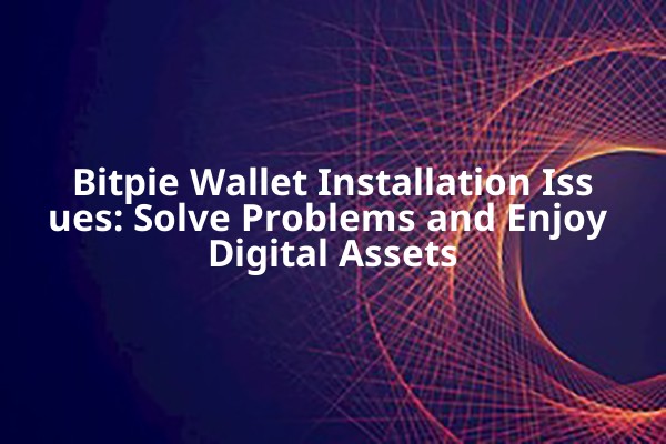Bitpie Wallet Installation Issues: Solve Problems and Enjoy Digital Assets