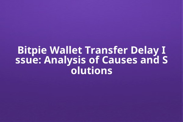 Bitpie Wallet Transfer Delay Issue: Analysis of Causes and Solutions