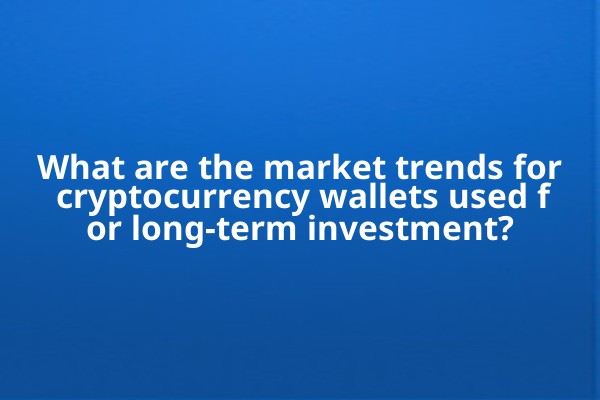 What are the market trends for cryptocurrency wallets used for long-term investment?