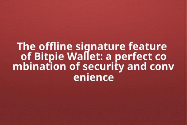 The offline signature feature of Bitpie Wallet: a perfect combination of security and convenience