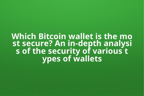 Which Bitcoin wallet is the most secure? An in-depth analysis of the security of various types of wallets