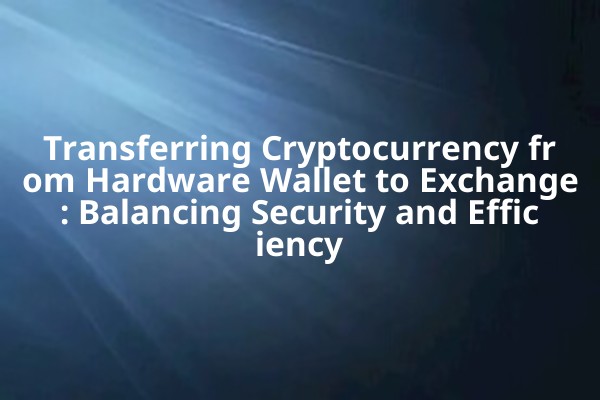 Transferring Cryptocurrency from Hardware Wallet to Exchange: Balancing Security and Efficiency