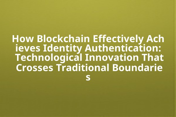 How Blockchain Effectively Achieves Identity Authentication: Technological Innovation That Crosses Traditional Boundaries