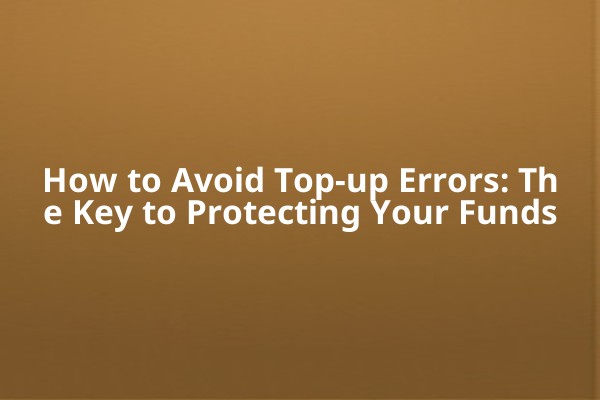 How to Avoid Top-up Errors: The Key to Protecting Your Funds
