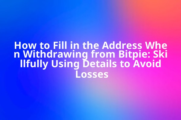 How to Fill in the Address When Withdrawing from Bitpie: Skillfully Using Details to Avoid Losses