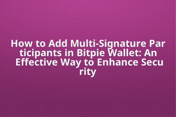 How to Add Multi-Signature Participants in Bitpie Wallet: An Effective Way to Enhance Security