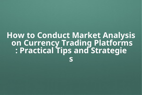 How to Conduct Market Analysis on Currency Trading Platforms: Practical Tips and Strategies