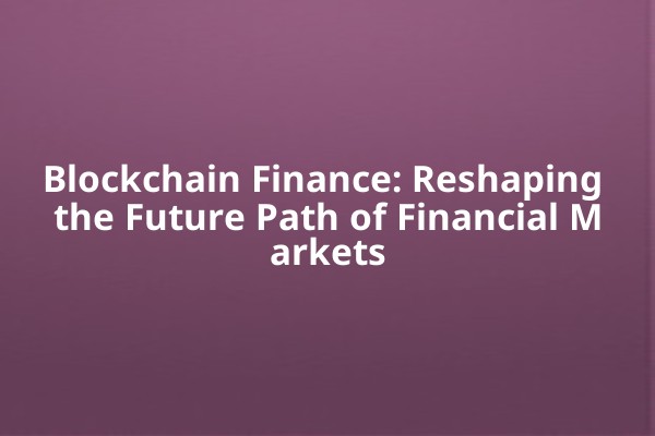 Blockchain Finance: Reshaping the Future Path of Financial Markets