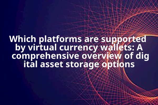 Which platforms are supported by virtual currency wallets: A comprehensive overview of digital asset storage options