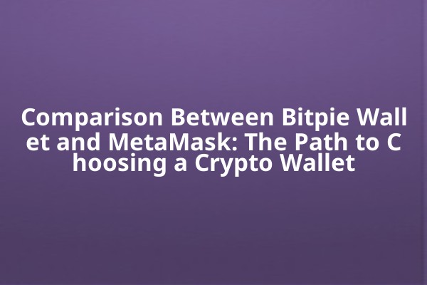 Comparison Between Bitpie Wallet and MetaMask: The Path to Choosing a Crypto Wallet
