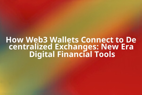 How Web3 Wallets Connect to Decentralized Exchanges: New Era Digital Financial Tools