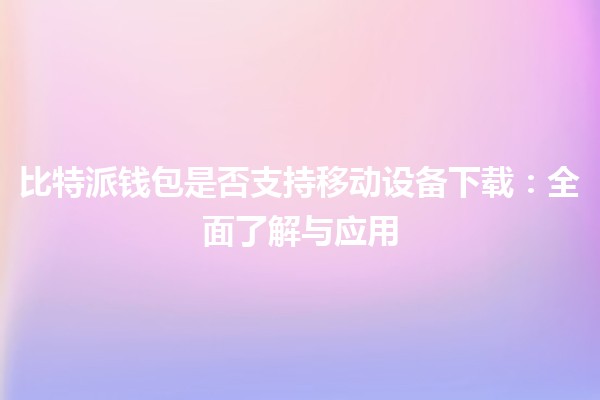 比特派钱包是否支持移动设备下载：全面了解与应用