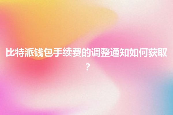 比特派钱包手续费的调整通知如何获取？