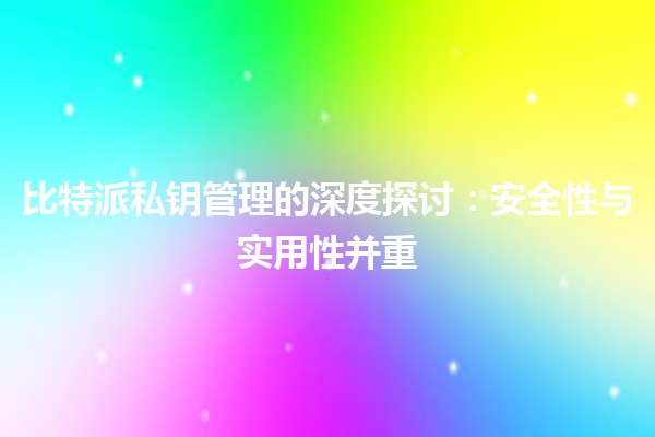 比特派私钥管理的深度探讨：安全性与实用性并重
