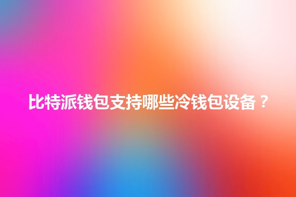比特派钱包支持哪些冷钱包设备？