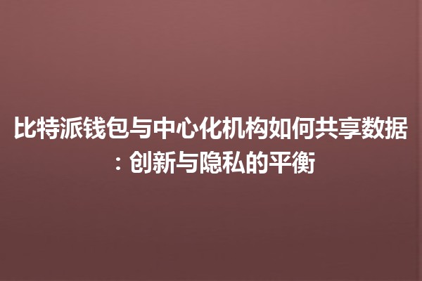 比特派钱包与中心化机构如何共享数据：创新与隐私的平衡