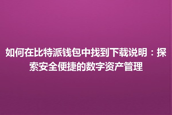 如何在比特派钱包中找到下载说明：探索安全便捷的数字资产管理