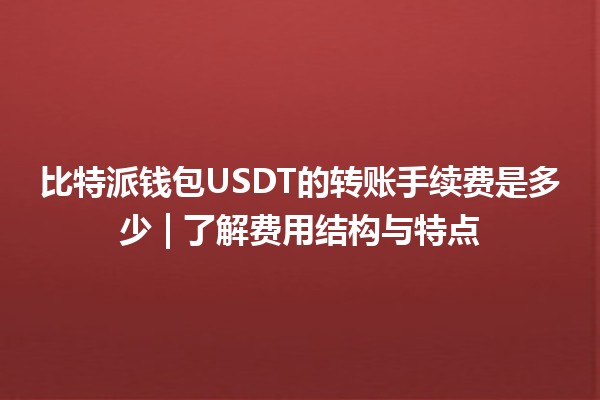 比特派钱包USDT的转账手续费是多少 | 了解费用结构与特点