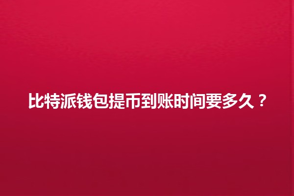 比特派钱包提币到账时间要多久？