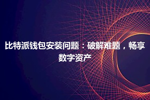 比特派钱包安装问题：破解难题，畅享数字资产