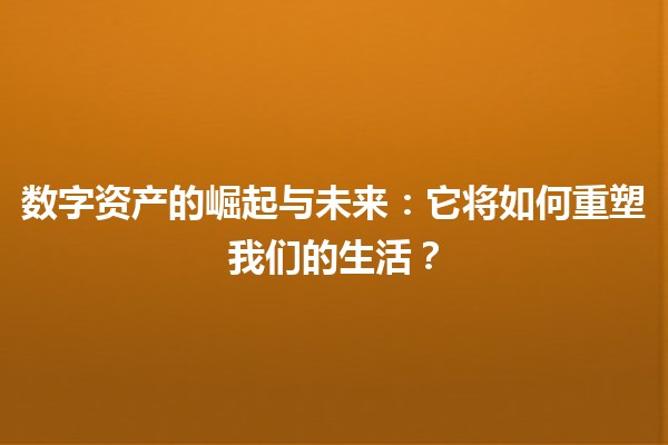 数字资产的崛起与未来：它将如何重塑我们的生活？