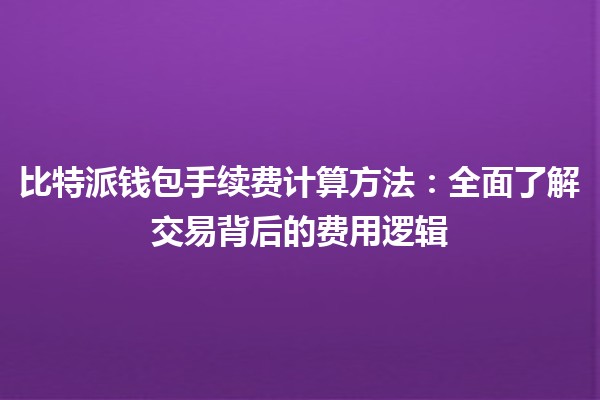 比特派钱包手续费计算方法：全面了解交易背后的费用逻辑