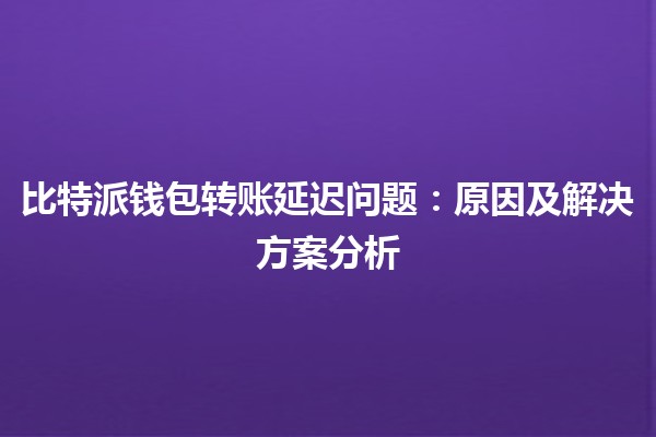 比特派钱包转账延迟问题：原因及解决方案分析