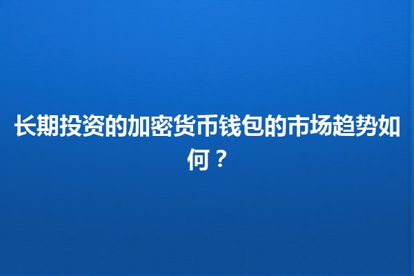 长期投资的加密货币钱包的市场趋势如何？