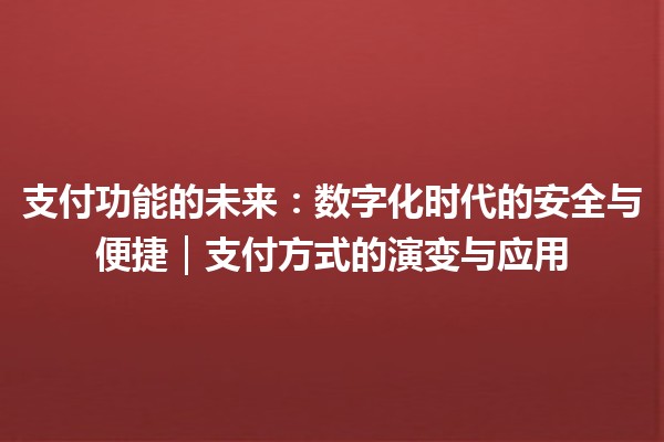 支付功能的未来：数字化时代的安全与便捷｜支付方式的演变与应用