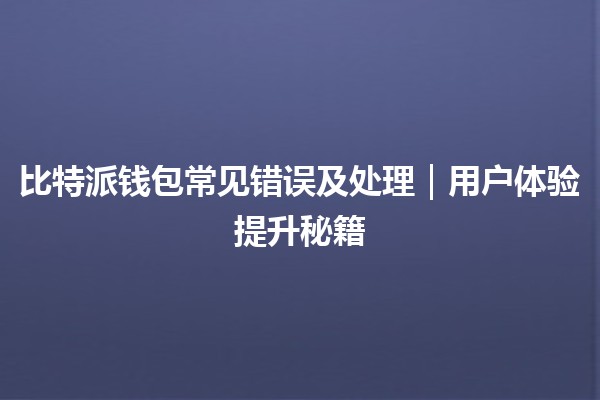 比特派钱包常见错误及处理｜用户体验提升秘籍