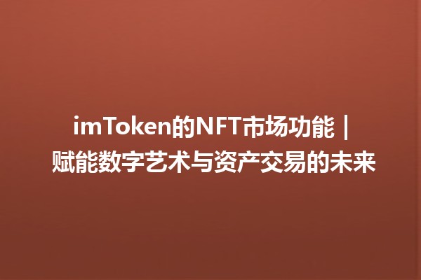 imToken的NFT市场功能 | 赋能数字艺术与资产交易的未来