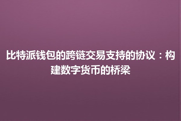 比特派钱包的跨链交易支持的协议：构建数字货币的桥梁