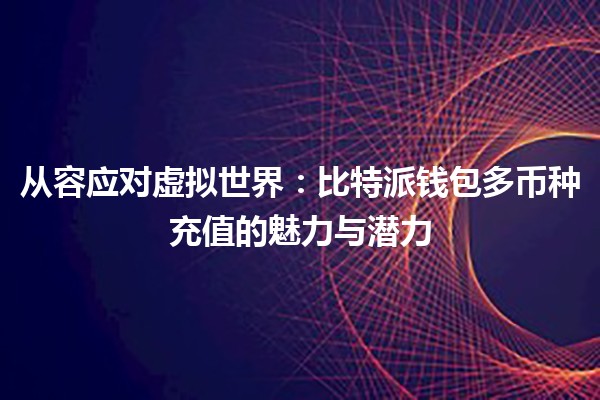 从容应对虚拟世界：比特派钱包多币种充值的魅力与潜力