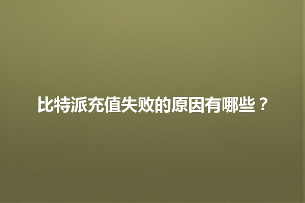 比特派充值失败的原因有哪些？
