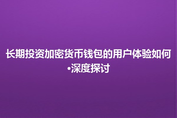长期投资加密货币钱包的用户体验如何·深度探讨