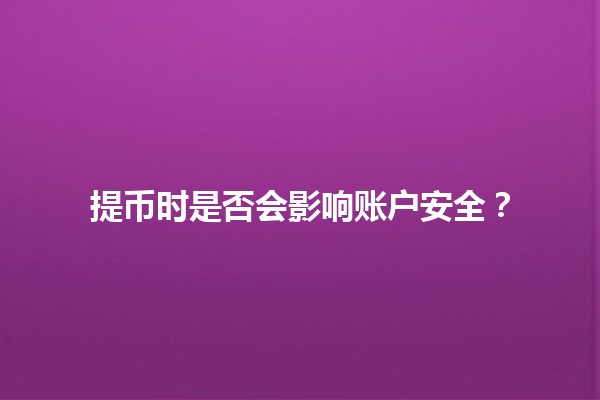 提币时是否会影响账户安全？
