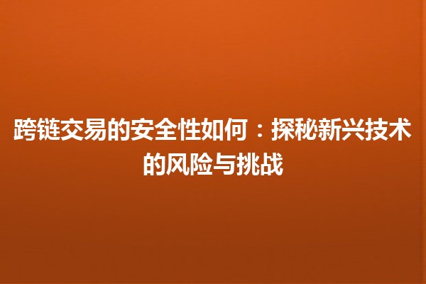 跨链交易的安全性如何：探秘新兴技术的风险与挑战