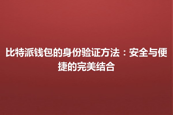比特派钱包的身份验证方法：安全与便捷的完美结合