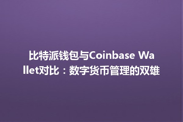 比特派钱包与Coinbase Wallet对比：数字货币管理的双雄
