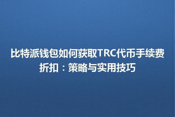 比特派钱包如何获取TRC代币手续费折扣：策略与实用技巧