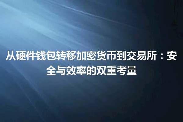 从硬件钱包转移加密货币到交易所：安全与效率的双重考量