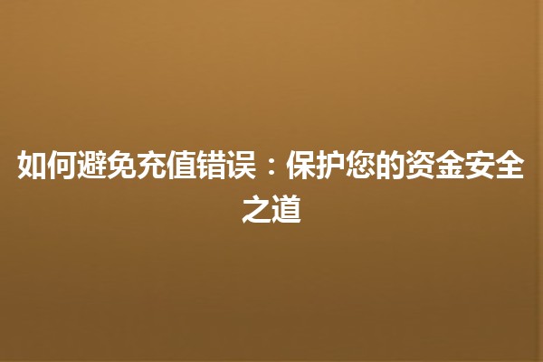 如何避免充值错误：保护您的资金安全之道