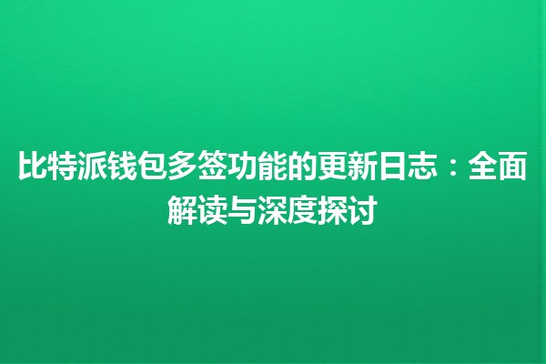 比特派钱包多签功能的更新日志：全面解读与深度探讨