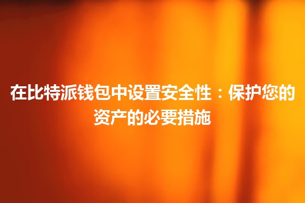 在比特派钱包中设置安全性：保护您的资产的必要措施